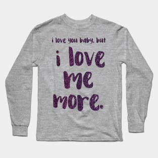 I love you baby, but I LOVE ME MORE - empowering message Long Sleeve T-Shirt